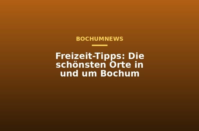 Freizeit-Tipps: Die schönsten Orte in und um Bochum