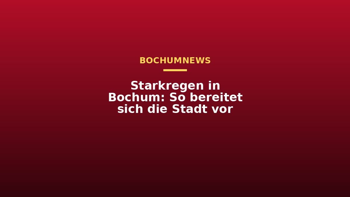 Starkregen in Bochum: So bereitet sich die Stadt vor